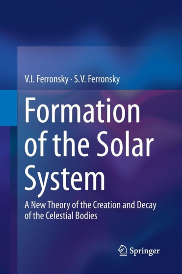 Formation of the Solar System : A New Theory of the Creation and Decay of the Celestial Bodies by V.I. Ferronsky - Paperback