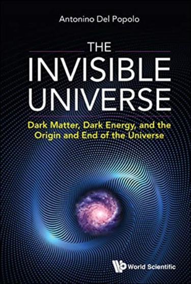 Invisible Universe, The: Dark Matter, Dark Energy, And The Origin And End Of The Universe by Antonino Del Popolo - Hardback