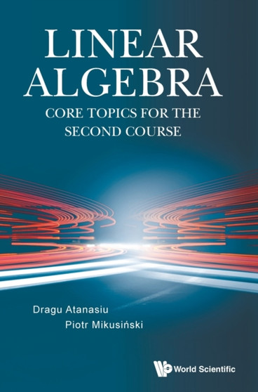 Linear Algebra: Core Topics For The Second Course by Dragu Atanasiu - Hardback