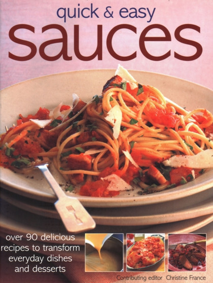 Quick & Easy Sauces : Over 70 delicious recipes to transform everyday dishes and desserts