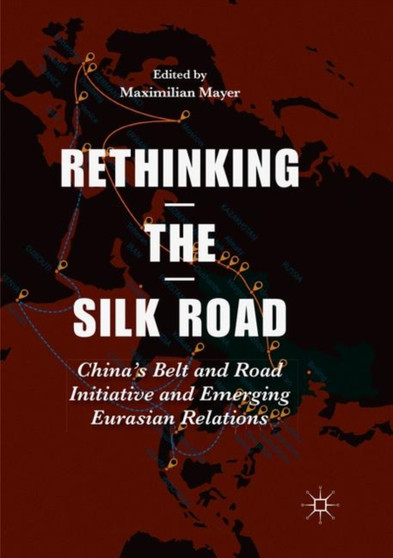 Rethinking the Silk Road : China's Belt and Road Initiative and Emerging Eurasian Relations by Maximilian Mayer - Paperback