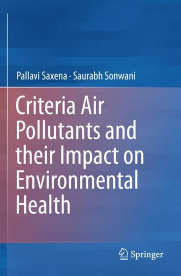 Criteria Air Pollutants and their Impact on Environmental Health by Pallavi Saxena - Paperback