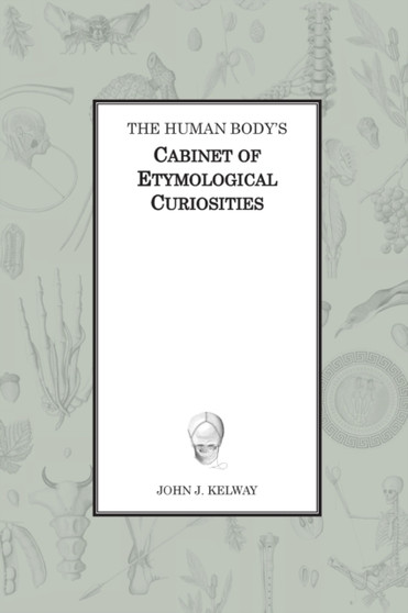 The Human Body's Cabinet of Etymological Curiosities by John James Kelway - Hardback