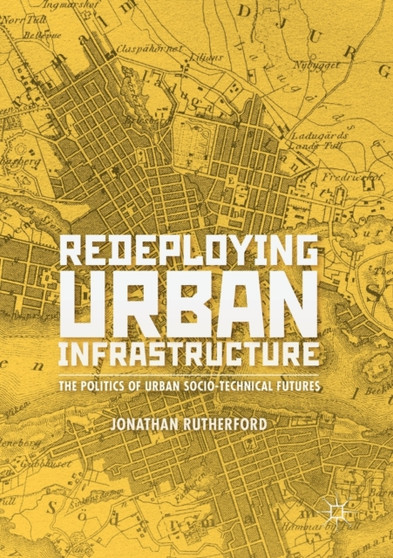 Redeploying Urban Infrastructure : The Politics of Urban Socio-Technical Futures by Jonathan Rutherford - Paperback