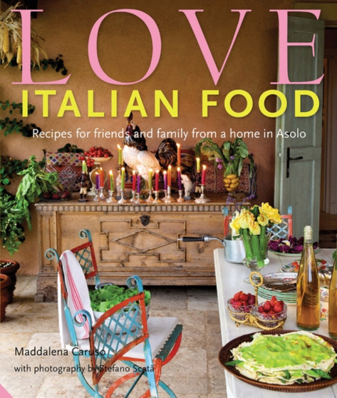 Love Italian Food : Recipes for Friends and Family from a Home in Asolo