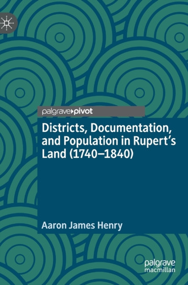 Districts, Documentation, and Population in Rupert's Land (1740-1840) by Aaron James Henry - Hardback