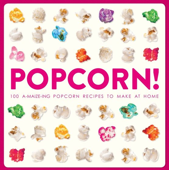 Popcorn! : 100 A-maize-ing Recipes to Make at Home