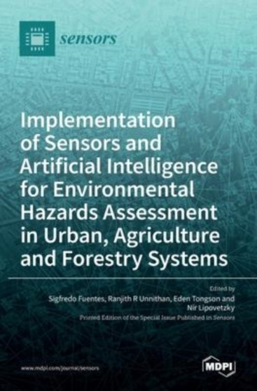 Implementation of Sensors and Artificial Intelligence for Environmental Hazards Assessment in Urban, Agriculture and Forestry Systems by Sigfredo Fuentes - Hardback