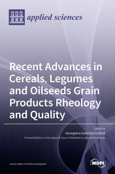 Recent Advances in Cereals, Legumes and Oilseeds Grain Products Rheology and Quality by Georgiana Gabriela Codin˘a - Hardback