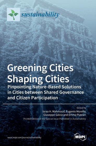 Greening Cities Shaping Cities : Pinpointing Nature-Based Solutions in Cities between Shared Governance and Citizen Participation by Israa H Mahmoud - Hardback