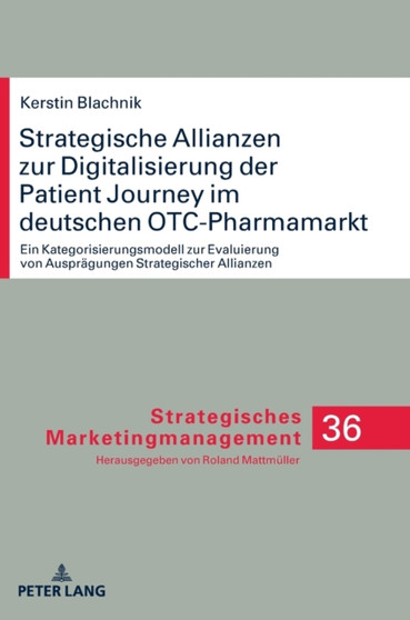 Strategische Allianzen Zur Digitalisierung Der Patient Journey Im Deutschen Otc-Pharmamarkt : Ein Kategorisierungsmodell Zur Evaluierung Von Auspraegungen Strategischer Allianzen : 36 by Kerstin Blachnik - Hardback