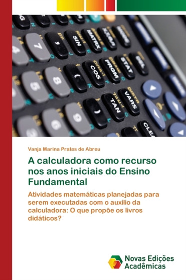 A calculadora como recurso nos anos iniciais do Ensino Fundamental by Vanja Marina Prates de Abreu - Paperback
