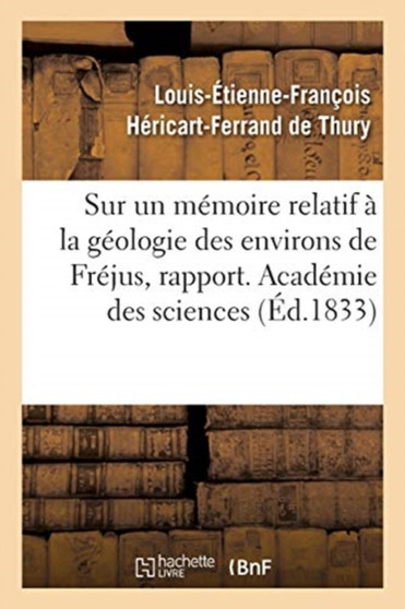 Sur Un Memoire Relatif A La Geologie Des Environs de Frejus, Rapport. Academie Des Sciences by Louis-Etienne-Francois Hericart-Ferrand de Thury - Paperback