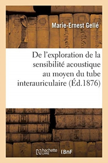 de l'Exploration de la Sensibilite Acoustique Au Moyen Du Tube Interauriculaire : Otologie. Medecine Legale by Marie-Ernest Gelle - Paperback