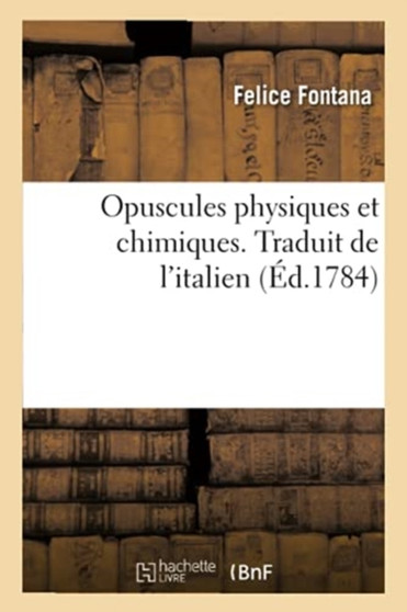 Opuscules Physiques Et Chimiques. Traduit de l'Italien by Felice Fontana - Paperback