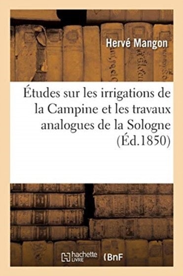 Etudes Sur Les Irrigations de la Campine Et Les Travaux Analogues de la Sologne : Et d'Autres Parties de la France by Herve Mangon - Paperback