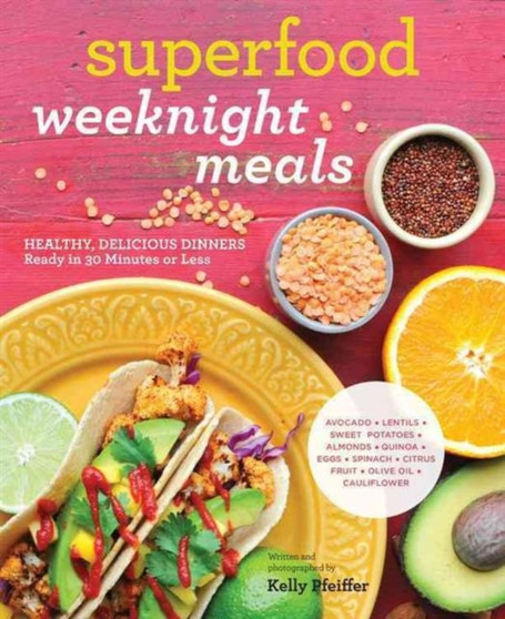 Superfood Weeknight Meals : Healthy, Delicious Dinners Ready in 30 Minutes or Less