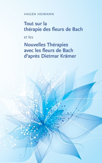 Tout sur la therapie des fleurs de Bach et les Nouvelles Therapies avec les fleurs de Bach d'apres Dietmar Kramer by Hagen Heimann - Paperback