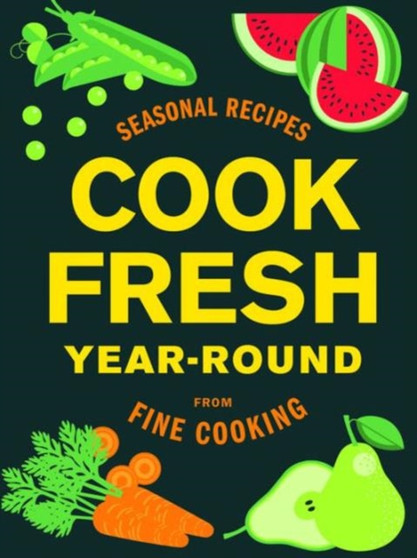 Cook Fresh Year-Round : Seasonal Recipes from Fine Cooking