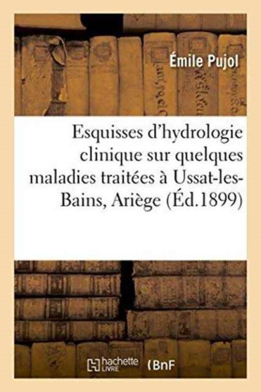Esquisses d'Hydrologie Clinique Sur Quelques Maladies Traitees A Ussat-Les-Bains Ariege by Emile Pujol - Paperback