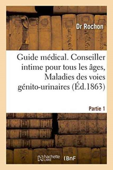 Guide Medical. Conseiller Intime Pour Tous Les Ages, Maladies Des Voies Genito-Urinaires Partie 1 by Dr Rochon - Paperback