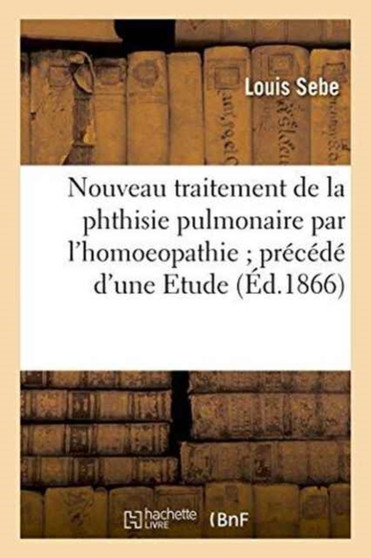 Nouveau Traitement de la Phthisie Pulmonaire Par l'Homoeopathie Precede d'Une Etude by Louis Sebe - Paperback