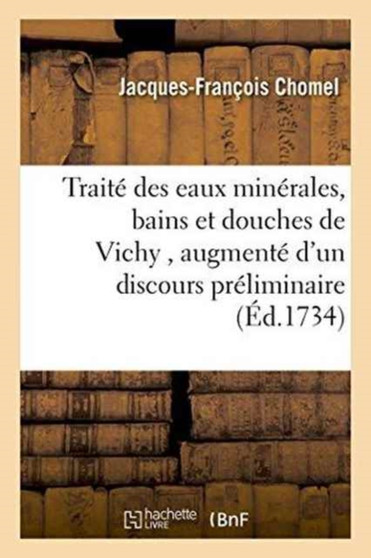 Traite Des Eaux Minerales, Bains Et Douches de Vichy, Augmente d'Un Discours Preliminaire : Sur Les Eaux Minerales En General, Avec Observations Sur La Plupart Des Eaux Minerales de France by Jacques-Francois Chomel - Paperback