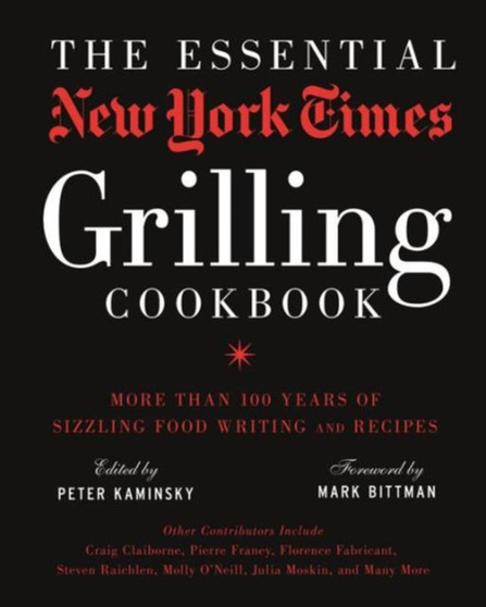 The Essential New York Times Grilling Cookbook : More Than 100 Years of Sizzling Food Writing and Recipes