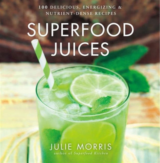 Superfood Juices : 100 Delicious, Energizing & Nutrient-Dense Recipes