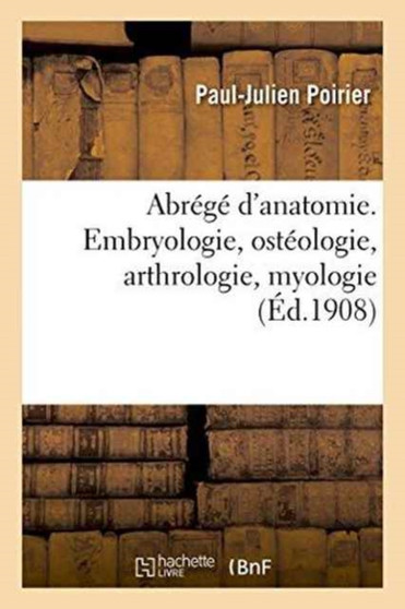Abrege d'Anatomie. Embryologie, Osteologie, Arthrologie, Myologie by Paul-Julien Poirier - Paperback