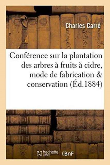 Conference Sur La Plantation Des Arbres A Fruits A Cidre, Sur Le Mode de Fabrication Du Cidre : Et de Sa Conservation by Carre - Paperback