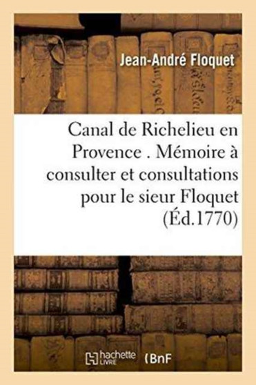 Canal de Richelieu En Provence. Memoire A Consulter Et Consultations Pour Le Sieur Floquet by Jean-Andre Floquet - Paperback