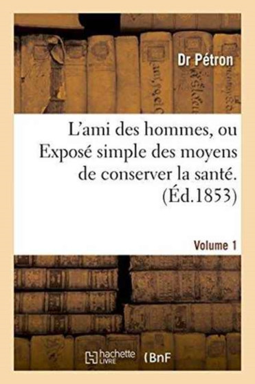L'Ami Des Hommes, Ou Expose Simple Des Moyens de Conserver La Sante . 1 : Et de Prolonger Autant Que Possible La Duree de la Vie. Traite d'Hygiene Et de Medecine by Petron - Paperback