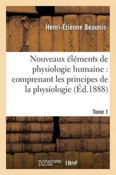 Nouveaux Elements de Physiologie Humaine: Comprenant Les Principes de la Physiologie. Tome 1 : Comparee Et de la Physiologie Generale by Henri-Etienne Beaunis - Paperback