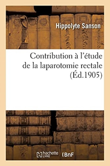 Contribution A l'Etude de la Laparotomie Rectale by Sanson-H - Paperback