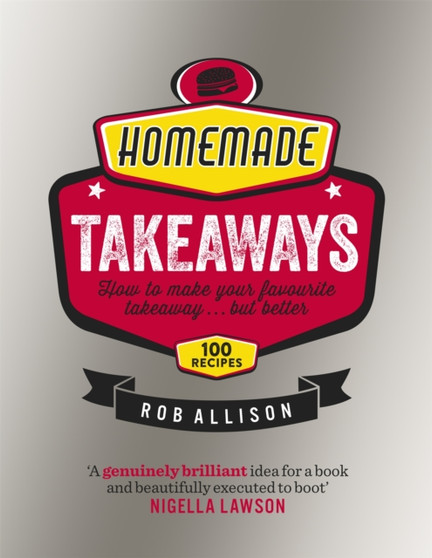 Homemade Takeaways : How to Make Your Favourite Takeaway . . . But Better