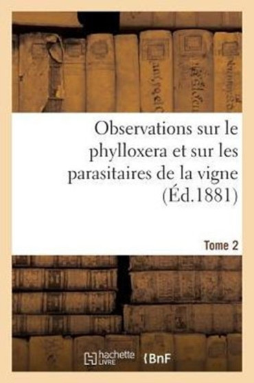 Observations Sur Le Phylloxera Et Sur Les Parasitaires de la Vigne (Ed.1881) Tome 2 by Sans Auteur - Paperback