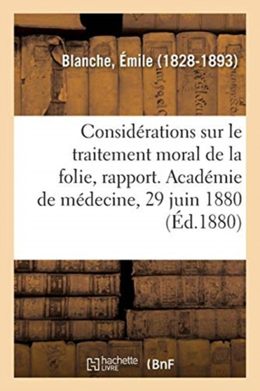 Quelques Considerations Sur Le Traitement Moral de la Folie, Rapport : Academie de Medecine, 29 Juin 1880 by Emile Blanche - Paperback