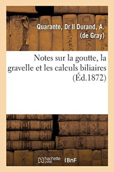 Notes Sur La Goutte, La Gravelle Et Les Calculs Biliaires by Dr Quarante - Paperback