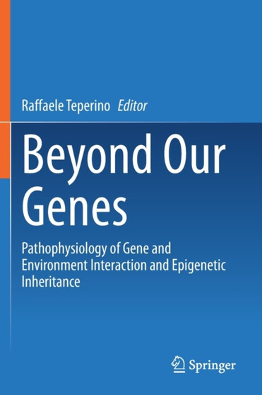 Beyond Our Genes : Pathophysiology of Gene and Environment Interaction and Epigenetic Inheritance by Raffaele Teperino - Paperback