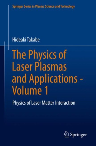 The Physics of Laser Plasmas and Applications - Volume 1 : Physics of Laser Matter Interaction by Hideaki Takabe - Hardback