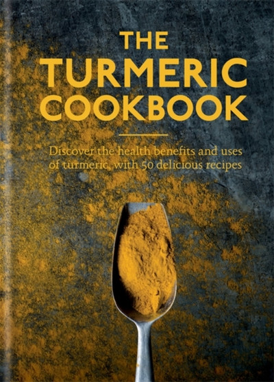 The Turmeric Cookbook : Discover the health benefits and uses of turmeric with 50 delicious recipes