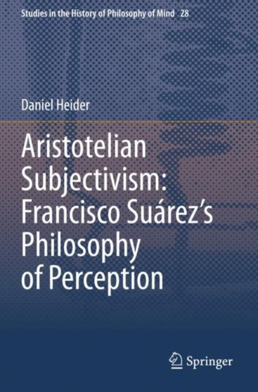 Aristotelian Subjectivism: Francisco Suarez's Philosophy of Perception : 28 by Daniel Heider - Paperback