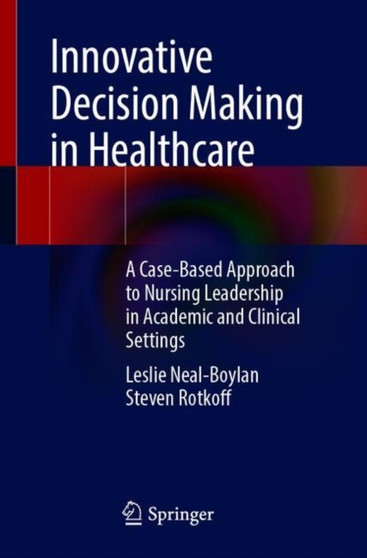 Innovative Decision Making in Healthcare : A Case-Based Approach to Nursing Leadership in Academic and Clinical Settings by Leslie Neal-Boylan - Paperback