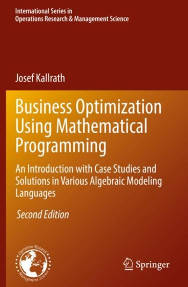 Business Optimization Using Mathematical Programming : An Introduction with Case Studies and Solutions in Various Algebraic Modeling Languages : 307 by Josef Kallrath - Paperback