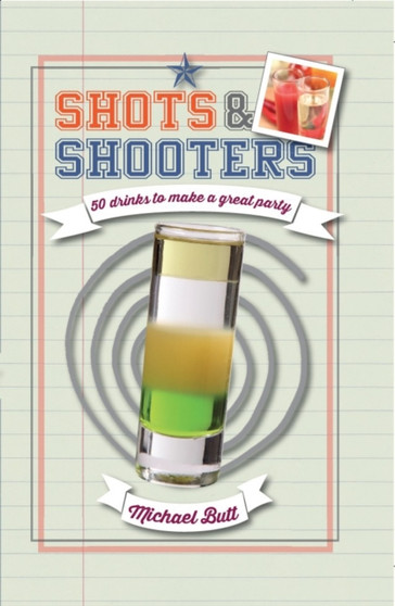 Shots & Shooters : 50 Drinks to Make a Great Party
