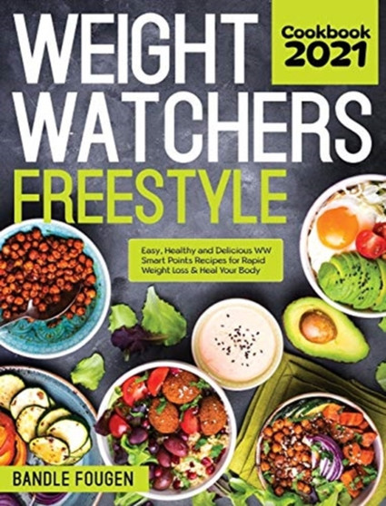 Weight Watchers Freestyle Cookbook 2021 : Easy, Healthy and Delicious WW Smart Points Recipes for Rapid Weight Loss & Heal Your Body