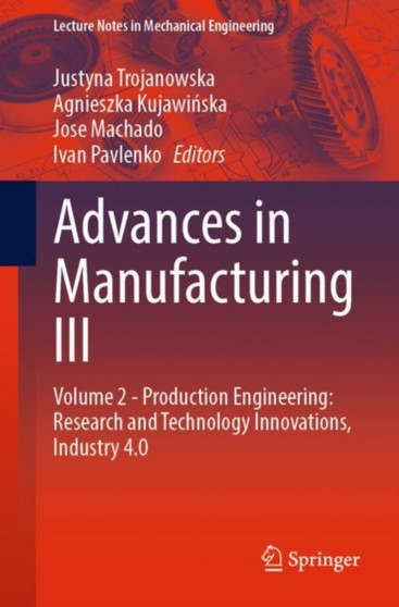 Advances in Manufacturing III : Volume 2 - Production Engineering: Research and Technology Innovations, Industry 4.0 by Justyna Trojanowska - Paperback