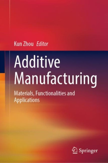 Additive Manufacturing : Materials, Functionalities and Applications by Kun Zhou - Hardback