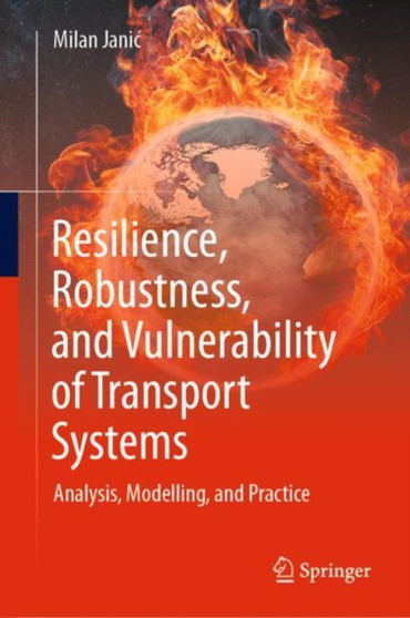 Resilience, Robustness, and Vulnerability of Transport Systems : Analysis, Modelling, and Practice by Milan Janic - Hardback